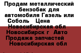 Продам металлический бензобак для автомобиля Газель или Соболь › Цена ­ 1 500 - Новосибирская обл., Новосибирск г. Авто » Продажа запчастей   . Новосибирская обл.